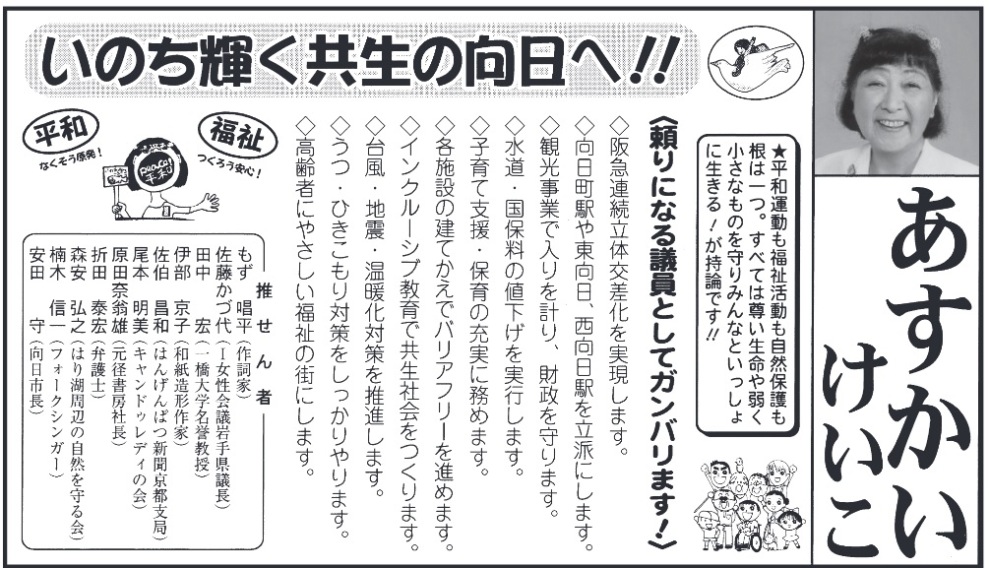 �򒹈���q �i �������������� �j�����s �s�c��c�����̑I������ �������������� ���̂��P�������̌�����!! ���a�E�Ȃ����������I�����E���낤���S�I ���a�^�����������������R�ی�����͈�B ���ׂĂ͑���������キ�����Ȃ��̂���� �݂�ȂƂ�������ɐ�����!�����_�ł�!! �q����ɂȂ�c���Ƃ��ăK���o���܂�! ����}�A�����̌��������������܂��B ���������w�Ⓦ�����A�������w�𗧔h�ɂ��܂��B ���ό����Ƃœ�����v��A���������܂��B �������E���ۗ��̒l���������s���܂��B ���q��Ďx���E�ۈ�̏[���ɖ��߂܂��B ���e�{�݂̌��Ă����Ńo���A�t���[��i�߂܂��B ���C���N���[�V�u����ŋ����Љ������܂��B ���䕗�E�n�k�E���g���΍�𐄐i���܂��B �����E�Ђ�������΍������������܂��B ������҂ɂ₳���������̊X�ɂ��܂��B ������� ��������(�쎌��) �������Ñ�(�T������c��茧�c��) �c���G(�ꋴ��w���_����) �ɕ����q(�a�����`���) �������a(�͂񂰂�ςV�����s�x��) ���{���� (�L�����h�D���f�B�̉�) ���c�މ��Y(���a���[�В�) �ܓc�׍G(�ٌ�m) �X���O�V(�͂�Ύ��ӂ̎��R������) ��ؐM��(�t�H�[�N�V���K�[) ���c��(�����s��)